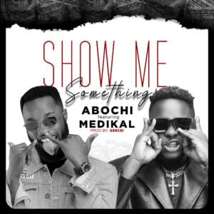 Show Me Something by Abochi Ft Medikal